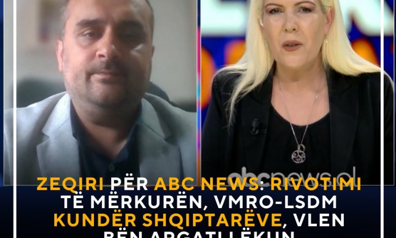 Zeqiri për ABC News  Rivotimi të mërkurën  VMRO LSDM kundër shqiptarëve  VLEN bën argatllëkun